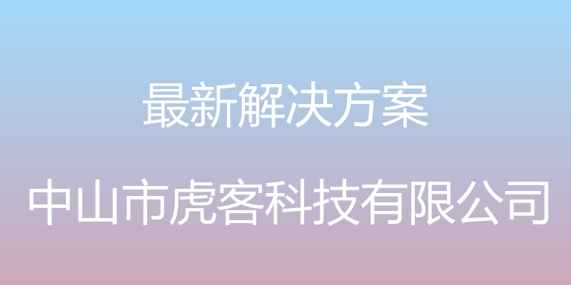 最新解决方案 - 中山市虎客科技有限公司